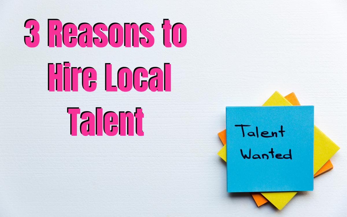 3 Reasons Why You Should Hire Local Talent