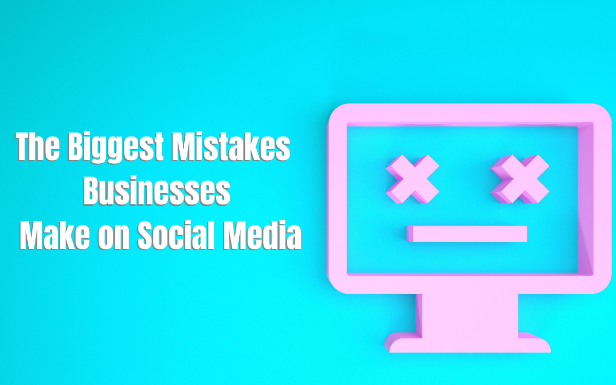 The Biggest Mistakes Businesses Make on Social Media